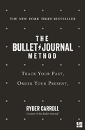 The Bullet Journal Method: Track Your Past, Order Your Present, Plan Your Future