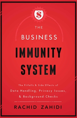 The Business Immunity System: The Pitfalls & Side Effects of Data Handling, Privacy Issues, & Background Checks - Zahidi, Rachid