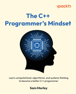 The C++ Programmer's Mindset: Learn computational, algorithmic, and systems thinking to become a better C++ programmer