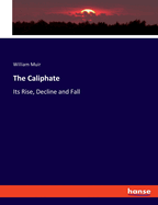 The Caliphate: Its Rise, Decline and Fall