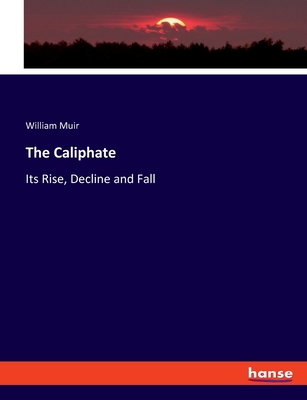 The Caliphate: Its Rise, Decline and Fall - Muir, William