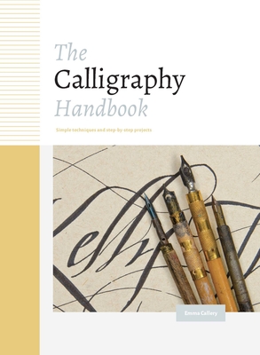 The Calligraphy Handbook: Simple Techniques and Step-By-Step Projects - Callery, Emma