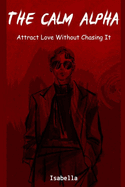 The Calm Alpha: Attract Love Without Chasing It