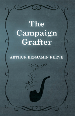 The Campaign Grafter - Reeve, Arthur Benjamin