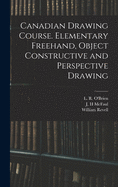 The Canadian Drawing Course: Elementary FreeHand, Object, Constructive and Perspective Drawing (Classic Reprint)