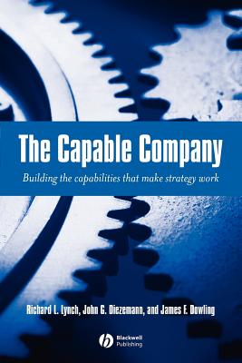 The Capable Company: Building the Capabilities That Make Strategy Work - Lynch, Richard L, and Diezemann, John G, and Dowling, James F