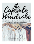 The Capsule Wardrobe: The 7 Step Guide to Creating a Cohesive Closet