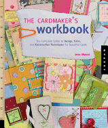 The Cardmaker's Workbook: The Complete Guide to Design, Color, and Construction Techniques for Beautiful Cards