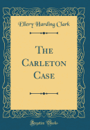 The Carleton Case (Classic Reprint)