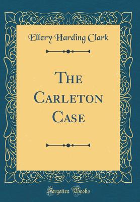 The Carleton Case (Classic Reprint) - Clark, Ellery Harding