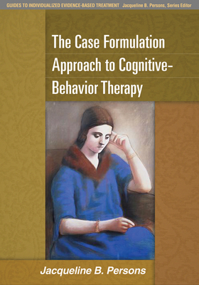 The Case Formulation Approach to Cognitive-Behavior Therapy - Persons, Jacqueline B, PhD