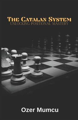 The Catalan System: Unlocking Positional Mastery - Mumcu, Ozer