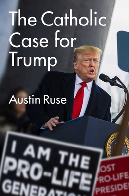 The Catholic Case for Trump - Ruse, Austin