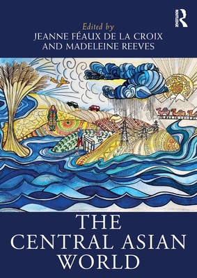 The Central Asian World - F�aux de la Croix, Jeanne (Editor), and Reeves, Madeleine (Editor)