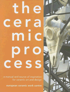 The Ceramic Process: A Manual and Source of Inspiration for Ceramic Art and Design