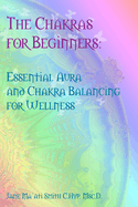 The Chakras for Beginners: Essential Aura and Chakra Balancing for Wellness