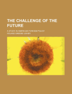 The Challenge of the Future; A Study in American Foreign Policy