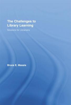 The Challenges to Library Learning: Solutions for Librarians - Massis, Bruce E