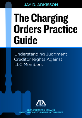 The Charging Orders Practice Guide: Understanding Judgment Creditor Rights Against LLC Members - Adkisson, J D