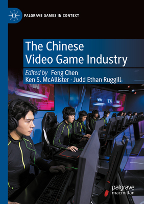 The Chinese Video Game Industry - Chen, Feng (Editor), and McAllister, Ken S. (Editor), and Ruggill, Judd Ethan (Editor)