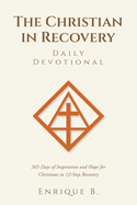 The Christian in Recovery Daily Devotional: 365 Days of Inspiration and Hope for Christians in 12-Step Recovery