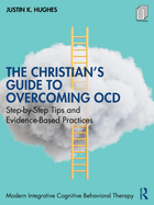 The Christian's Guide to Overcoming Ocd: Step-By-Step Tips and Evidence-Based Practices