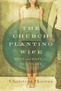 The Church Planting Wife: Help and Hope for Her Heart