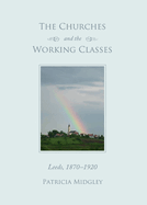 The Churches and the Working Classes: Leeds, 1870-1920