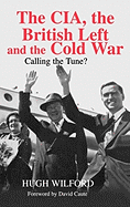 The CIA, the British Left and the Cold War: Calling the Tune?
