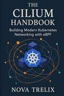 The Cilium Handbook: Building Modern Kubernetes Networking with eBPF
