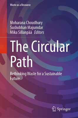 The Circular Path: Rethinking Waste for a Sustainable Future - Choudhury, Moharana (Editor), and Majumdar, Sushobhan (Editor), and Sillanp��, Mika (Editor)