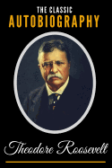 The Classic Autobiography of Theodore Roosevelt