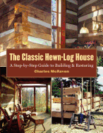 The Classic Hewn-Log House: A Step-By-Step Guide to Building and Restoring