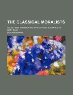The Classical Moralists: Selections Illustrating Ethics from Socrates to Martineau