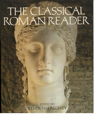 The Classical Roman Reader: New Encounters with Ancient Rome - Atchity, Kenneth J (Editor)
