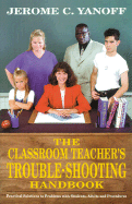 The Classroom Teacher's Trouble-Shooting Handbook: Practical Solutions to Problems with Students, Adults and Procedures