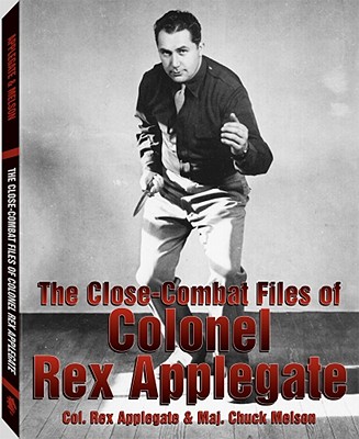The Close-Combat Files of Col. Rex Applegate - Applegate, Rex, and Melson, Charles D