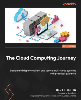 The Cloud Computing Journey: Design and deploy resilient and secure multi-cloud systems with practical guidance - Gupta, Divit, and Rahi, Rohit (Foreword by)