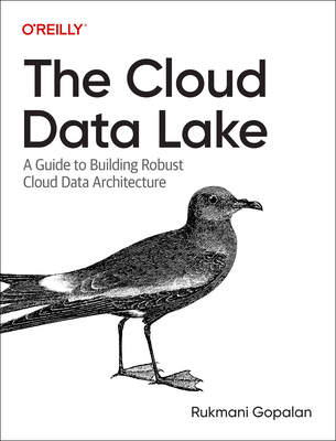 The Cloud Data Lake: A Guide to Building Robust Cloud Data Architecture - Gopalan, Rukmani