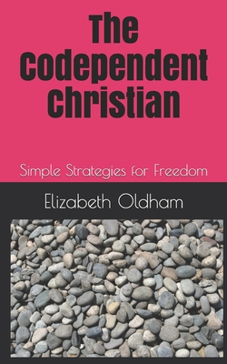The Codependent Christian: Simple Strategies for Freedom - Oldham, Elizabeth K