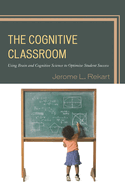 The Cognitive Classroom: Using Brain and Cognitive Science to Optimize Student Success