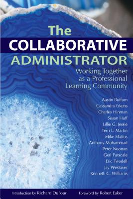The Collaborative Administrator: Working Together as a Professional Learning Community - Buffum, Austin, and Erkens, Cassandra