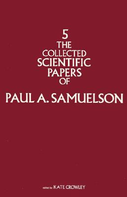 The Collected Scientific Papers of Paul Samuelson, Volume 5 - Samuelson, Paul A, and Crowley, Kate (Editor)
