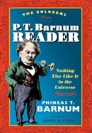 The Colossal P. T. Barnum Reader: Nothing Else Like It in the Universe
