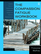 The Compassion Fatigue Workbook: Creative Tools for Transforming Compassion Fatigue and Vicarious Traumatization