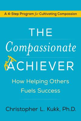 The Compassionate Achiever: How Helping Others Fuels Success - Kukk, Christopher L