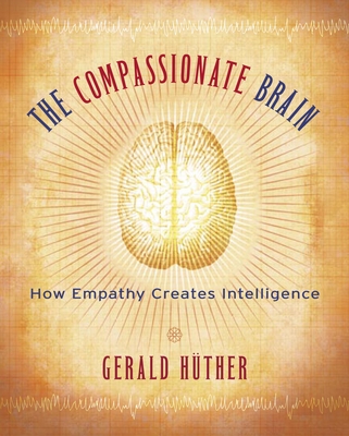 The Compassionate Brain: How Empathy Creates Intelligence - H�ther, Gerald