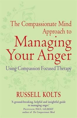 The Compassionate Mind Approach to Managing Your Anger: Using Compassion-focused Therapy - Kolts, Russell