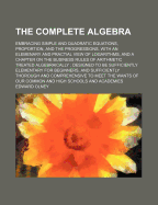 The Complete Algebra: Embracing Simple and Quadratic Equations, Proportion and the Progressions