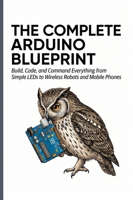 The Complete Arduino Blueprint: Build, Code, and Command Everything from Simple LEDs to Wireless Robots and Mobile Phones - Mizuki, Mikasa